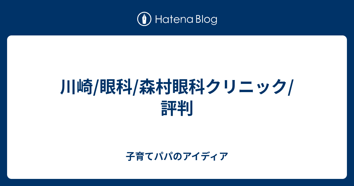 川崎/眼科/森村眼科クリニック/川崎おぐら眼科クリニック/評判 - 子育てパパのアイディア