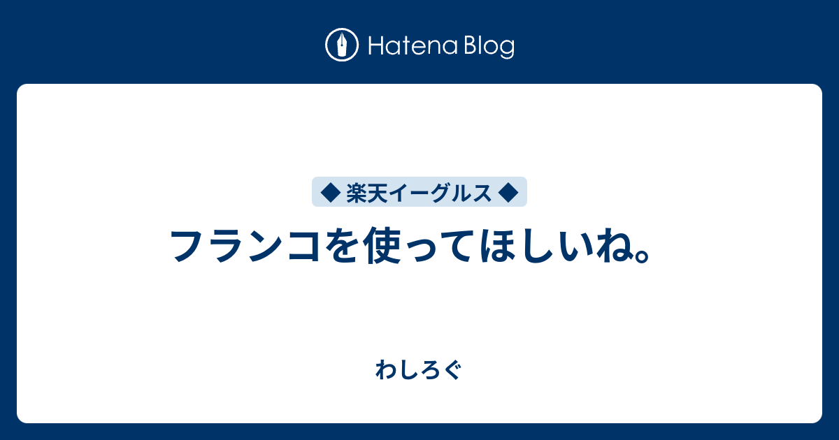 フランコを使ってほしいね。 わしろぐ