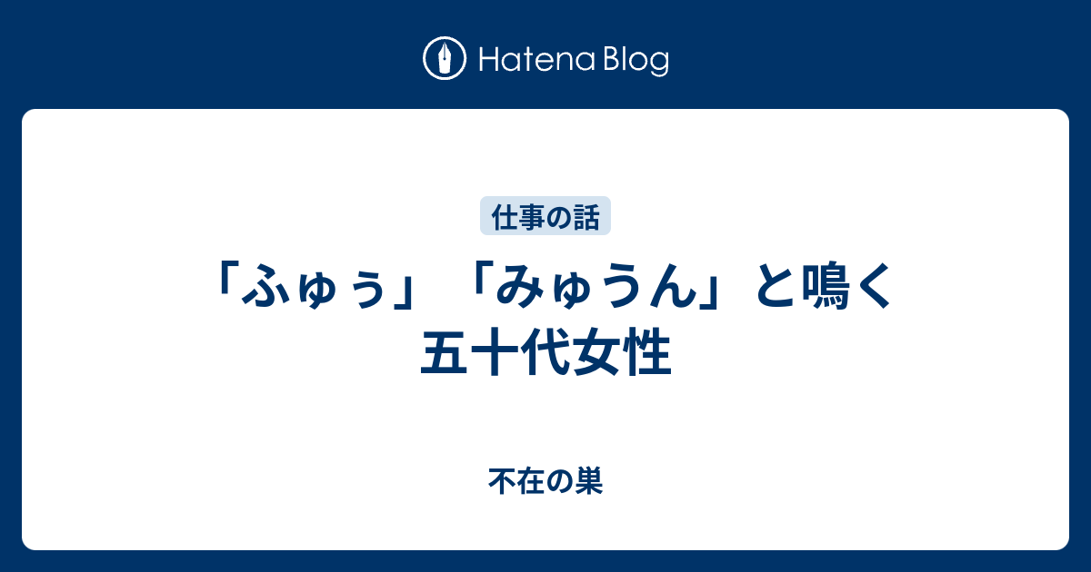 ふゅぅ みゅうん と鳴く五十代女性 不在の巣