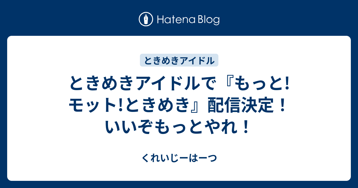 ときめきアイドルで もっと モット ときめき 配信決定 いいぞもっとやれ くれいじーはーつ