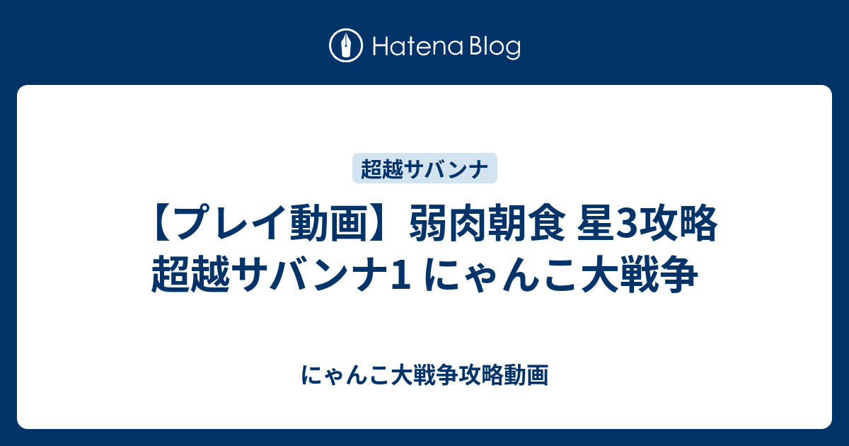 プレイ動画 弱肉朝食 星3攻略 超越サバンナ1 にゃんこ大戦争 にゃんこ大戦争攻略動画