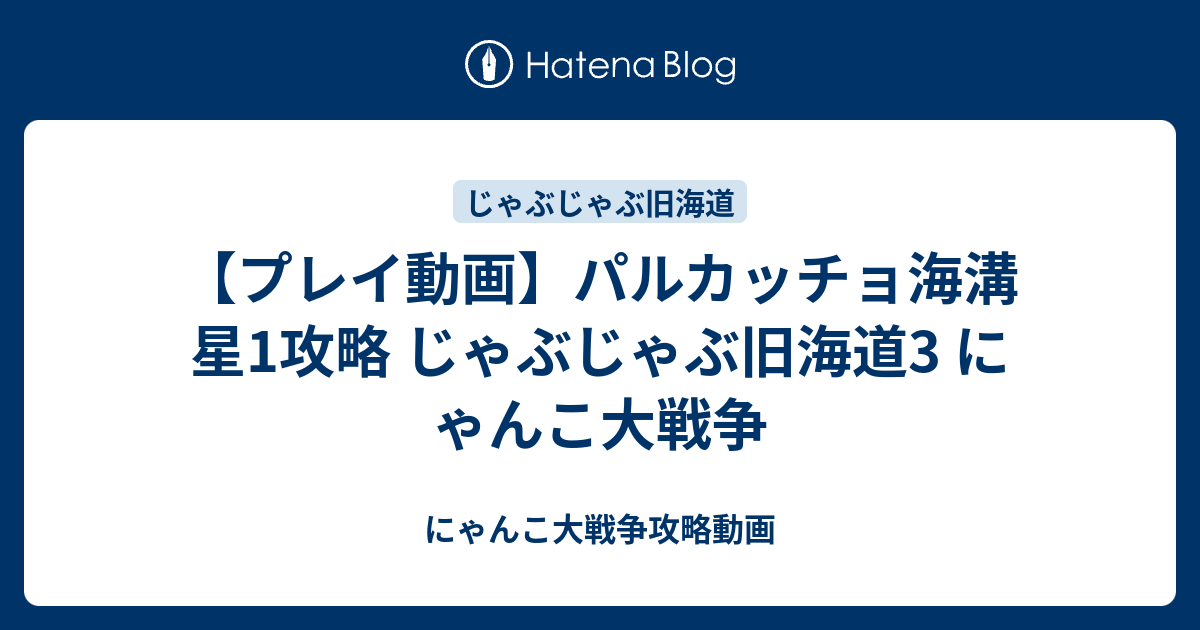 プレイ動画 パルカッチョ海溝 星1攻略 じゃぶじゃぶ旧海道3 にゃんこ大戦争 にゃんこ大戦争攻略動画