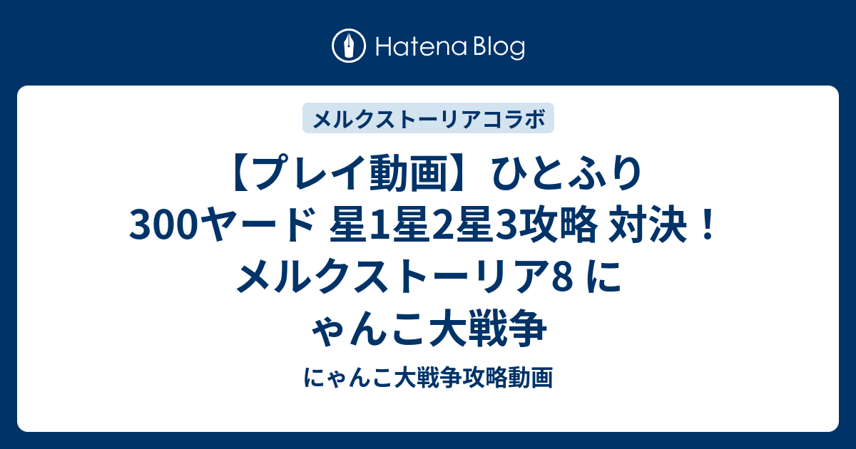プレイ動画 ひとふり300ヤード 星1星2星3攻略 対決 メルクストーリア8 にゃんこ大戦争 にゃんこ大戦争攻略動画
