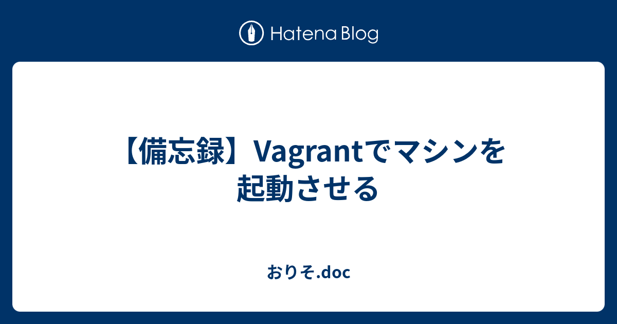 その他 Vagrant 備忘録】Vagrantでマシンを起動させる - おりそ.doc