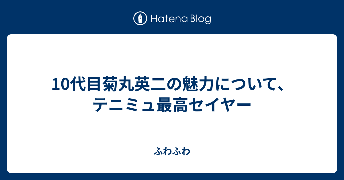 10代目菊丸英二の魅力について テニミュ最高セイヤー ふわふわ