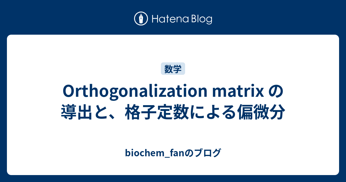 Orthogonalization matrix の導出と、格子定数による偏微分 biochem_fanのブログ