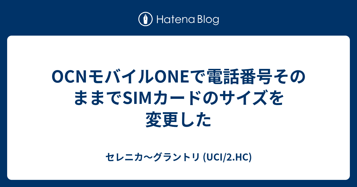 Ocnモバイルoneで電話番号そのままでsimカードのサイズを変更した セレニカ グラントリ Uci 2 Hc