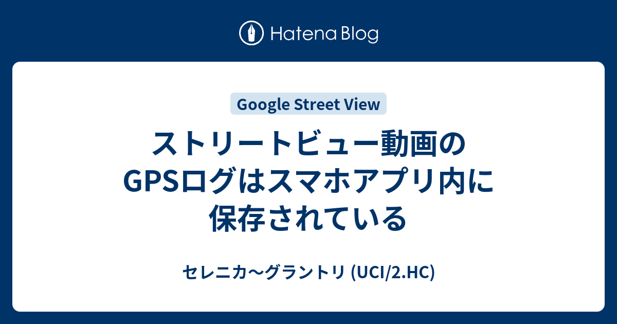 ストリートビュー動画のgpsログはスマホアプリ内に保存されている セレニカ グラントリ Uci 2 Hc