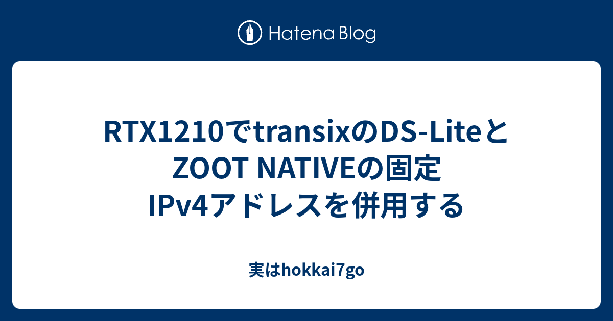 RTX1210でtransixのDS-LiteとZOOT NATIVEの固定IPv4アドレスを併用する - 実はhokkai7go
