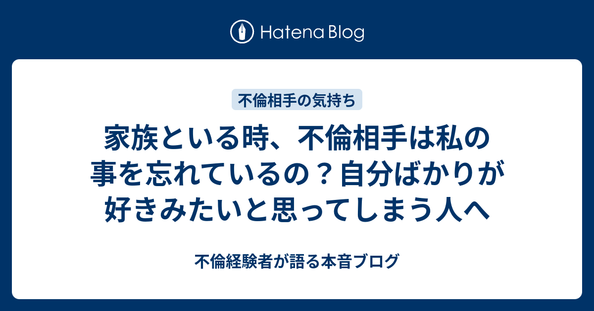 家族といる時 不倫相手は私の事を忘れているの 自分ばかりが好きみたいと思ってしまう人へ 不倫経験者が語る本音ブログ