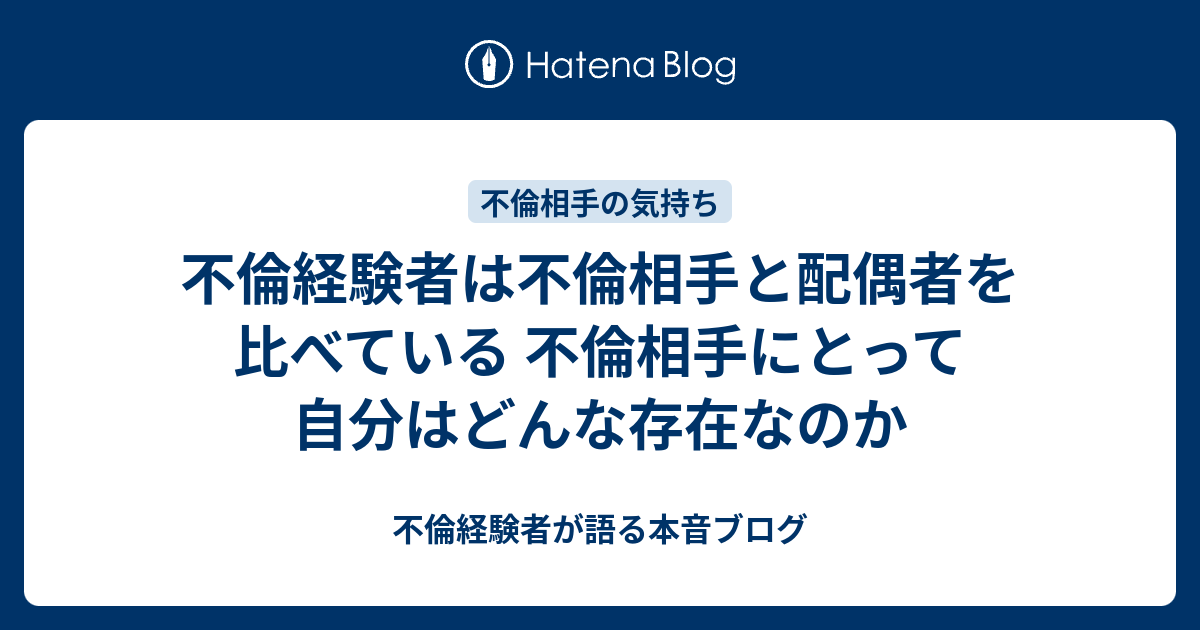 不倫経験者は不倫相手と配偶者を比べている 不倫相手にとって自分はどんな存在なのか 不倫経験者が語る本音ブログ