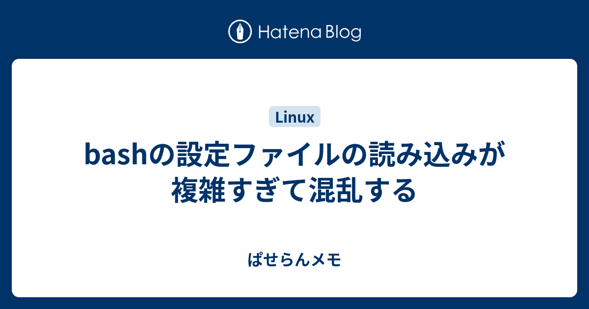 Bashの設定ファイルの読み込みが複雑すぎて混乱する ぱせらんメモ