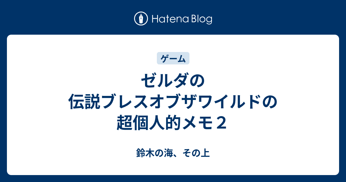 ゼルダの伝説ブレスオブザワイルドの超個人的メモ２ 鈴木の海 その上