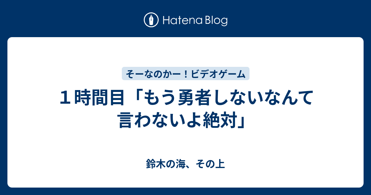 １時間目 もう勇者しないなんて言わないよ絶対 鈴木の海 その上