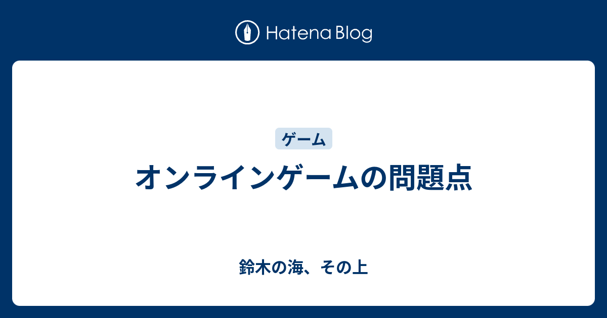 オンラインゲームの問題点 鈴木の海 その上