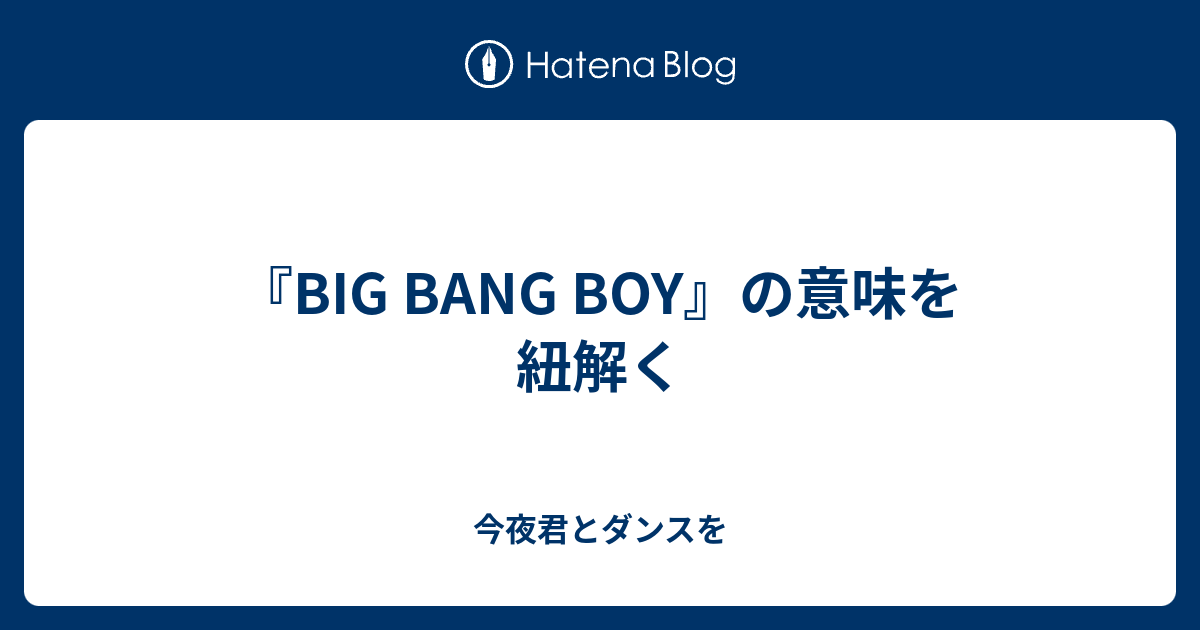 Big Bang Boy の意味を紐解く 今夜君とダンスを