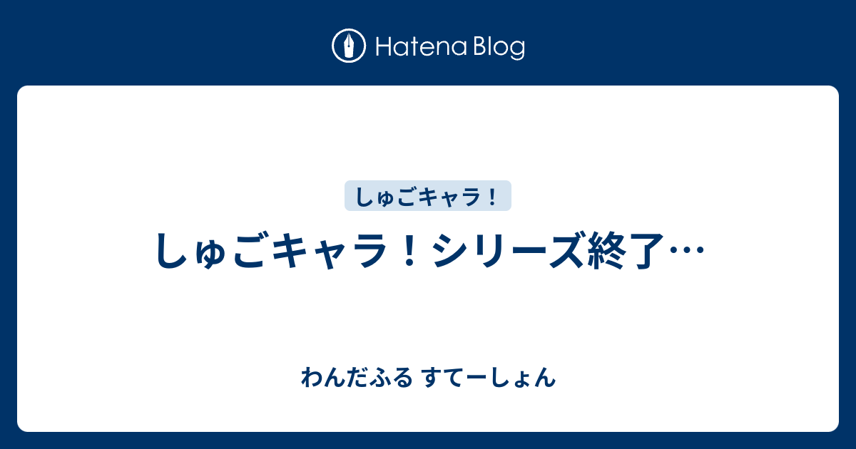 しゅごキャラ シリーズ終了 わんだふる すてーしょん