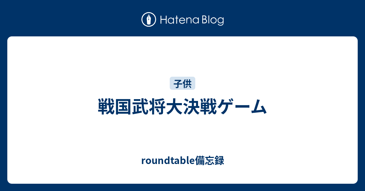 戦国武将大決戦ゲーム Roundtable備忘録