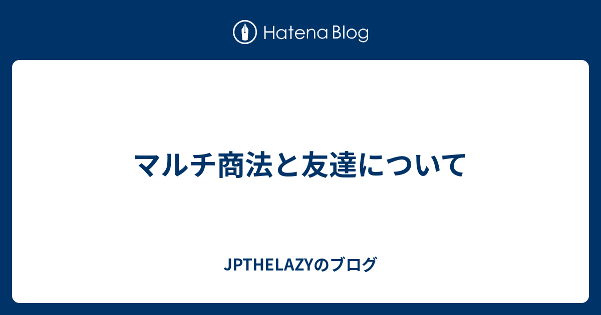 マルチ商法と友達について Jpthelazyのブログ