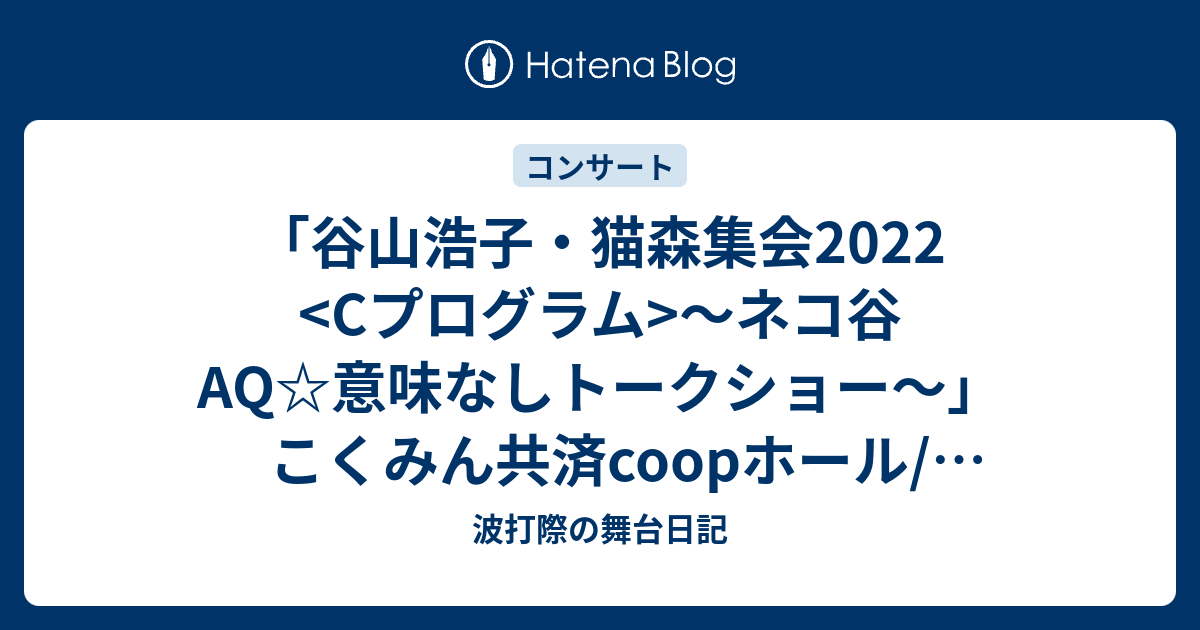 谷山浩子 猫森集会22 Cプログラム トークショーの感想 波打際の舞台日記