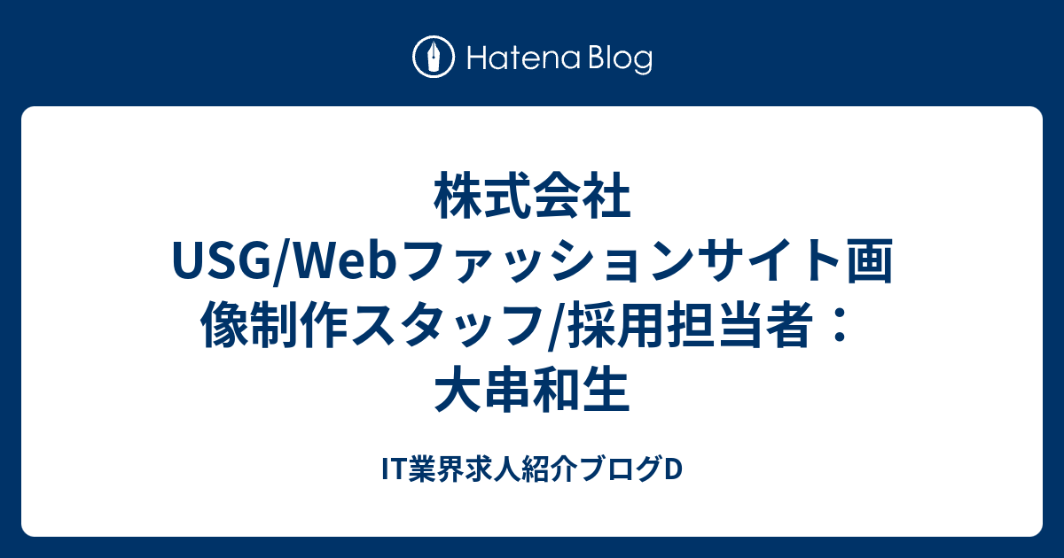 株式会社usg Webファッションサイト画像制作スタッフ 採用担当者 大串和生 It業界求人紹介ブログd