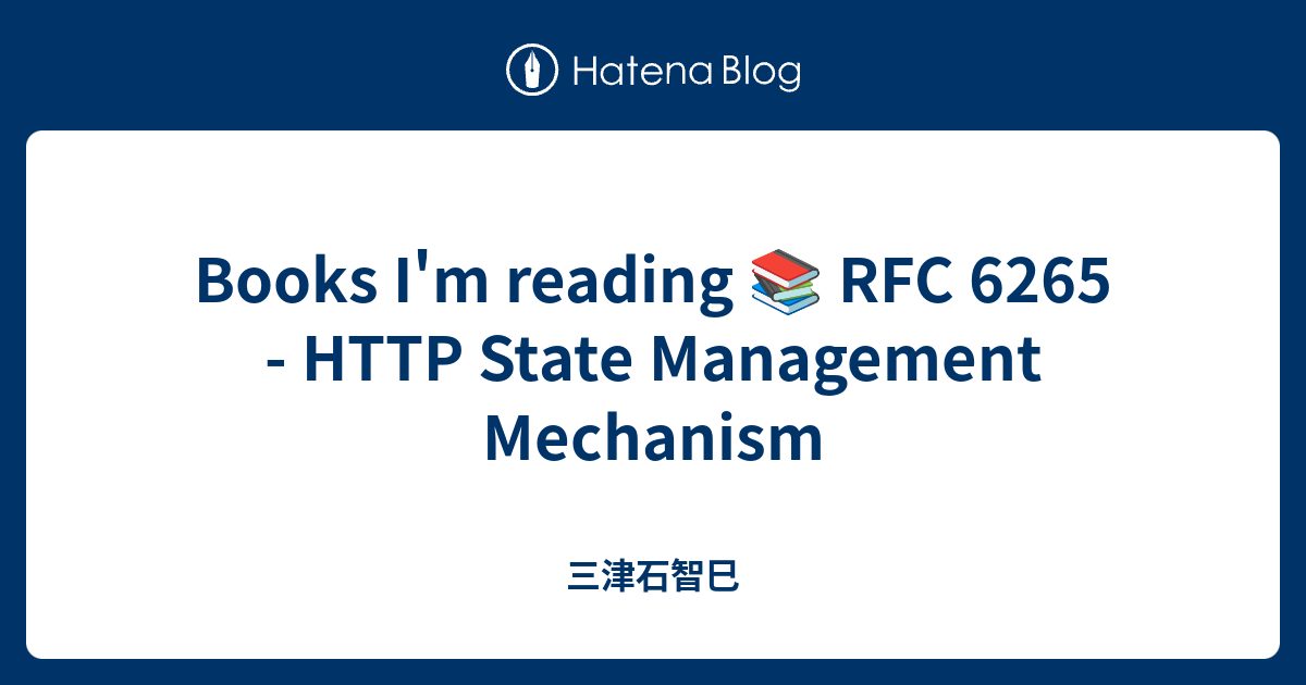 Books I'm reading 📚 RFC 6265 - HTTP State Management Mechanism - 三津石智巳
