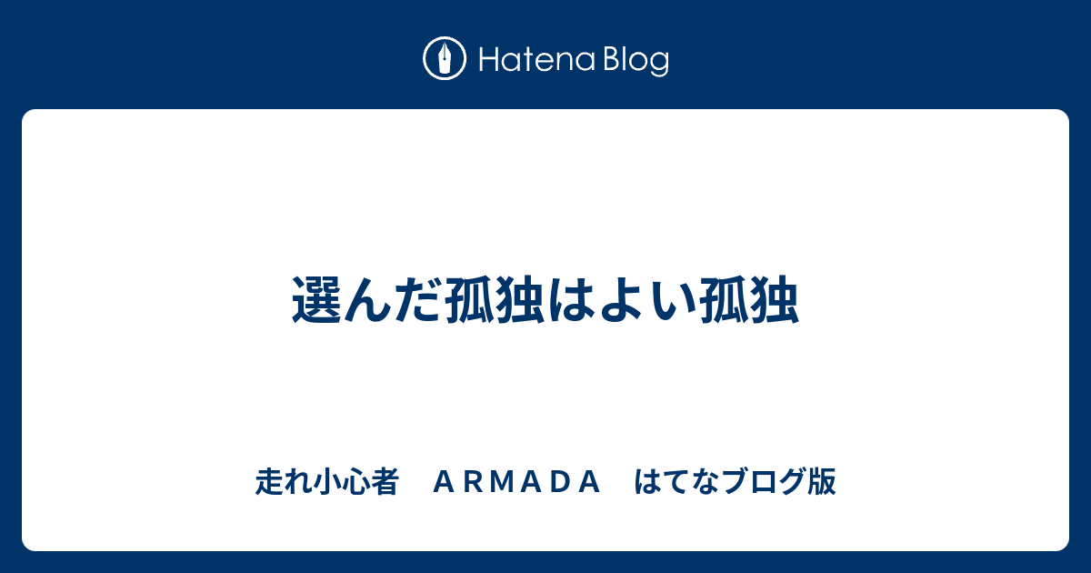 選んだ孤独はよい孤独 走れ小心者 ａｒｍａｄａ はてなブログ版