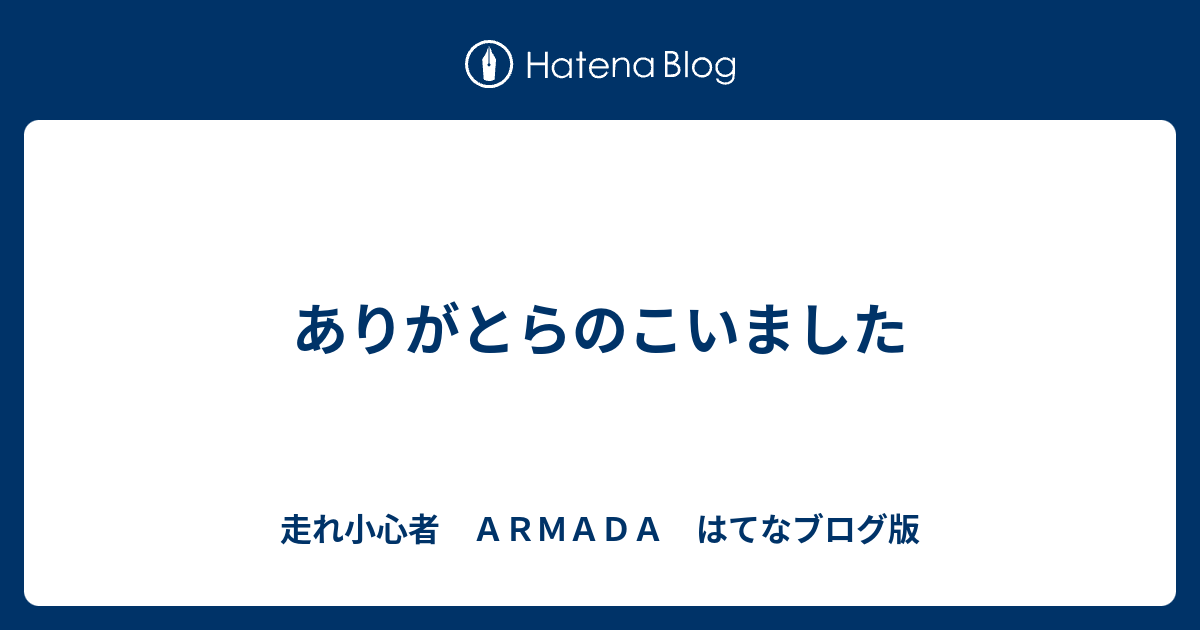 ありがとらのこいました 走れ小心者 ａｒｍａｄａ はてなブログ版