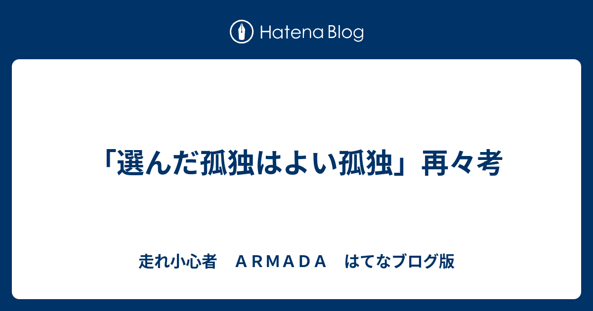 選んだ孤独はよい孤独 再々考 走れ小心者 ａｒｍａｄａ はてなブログ版