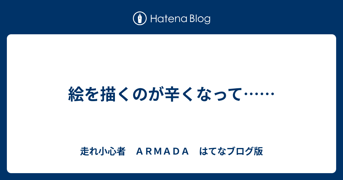 絵を描くのが辛くなって 走れ小心者 ａｒｍａｄａ はてなブログ版
