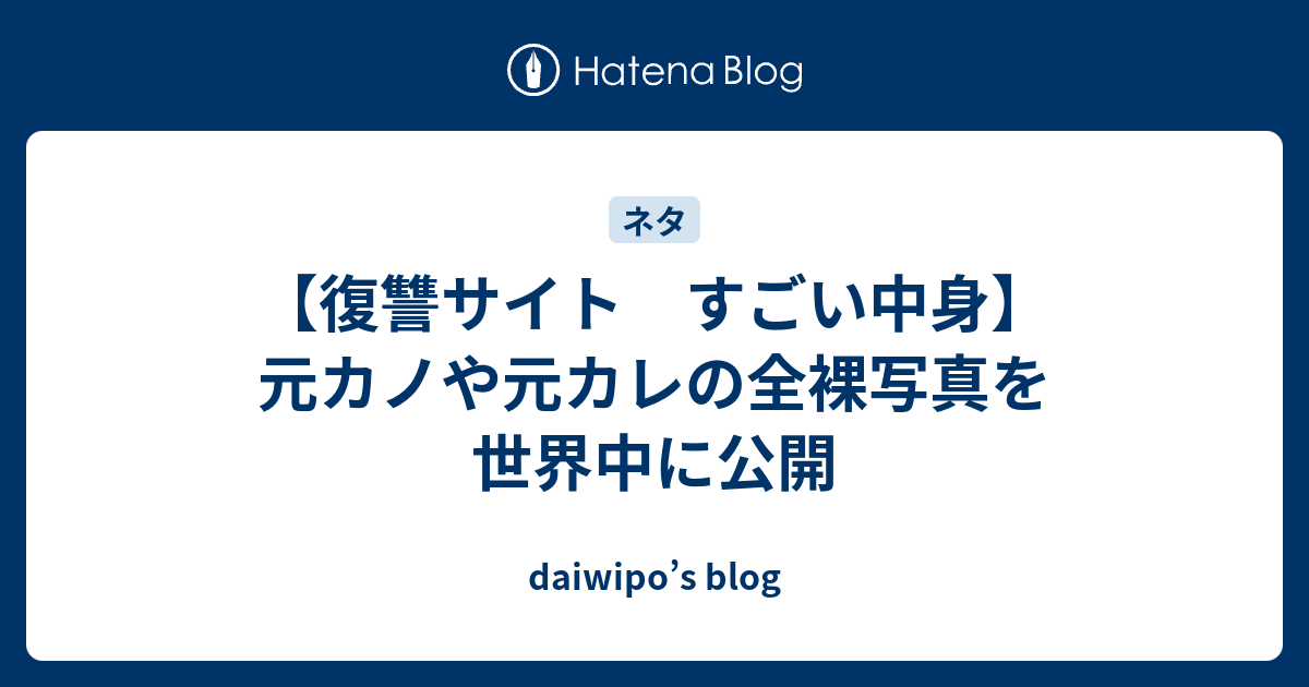 復讐サイト すごい中身 元カノや元カレの全裸写真を世界中に公開 Daiwipo S Blog