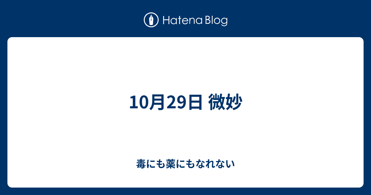 10月29日 微妙 毒にも薬にもなれない