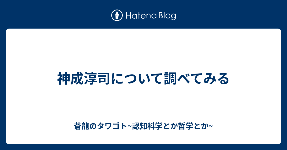 神成淳司について調べてみる 蒼龍のタワゴト 認知科学とか哲学とか