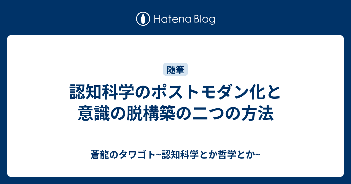 認知科学のポストモダン化と意識の脱構築の二つの方法 - 蒼龍の