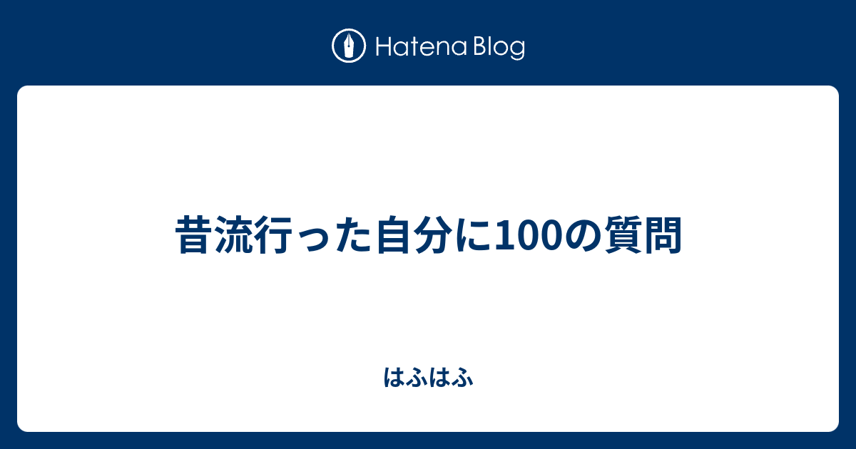 昔流行った自分に100の質問 はふはふ