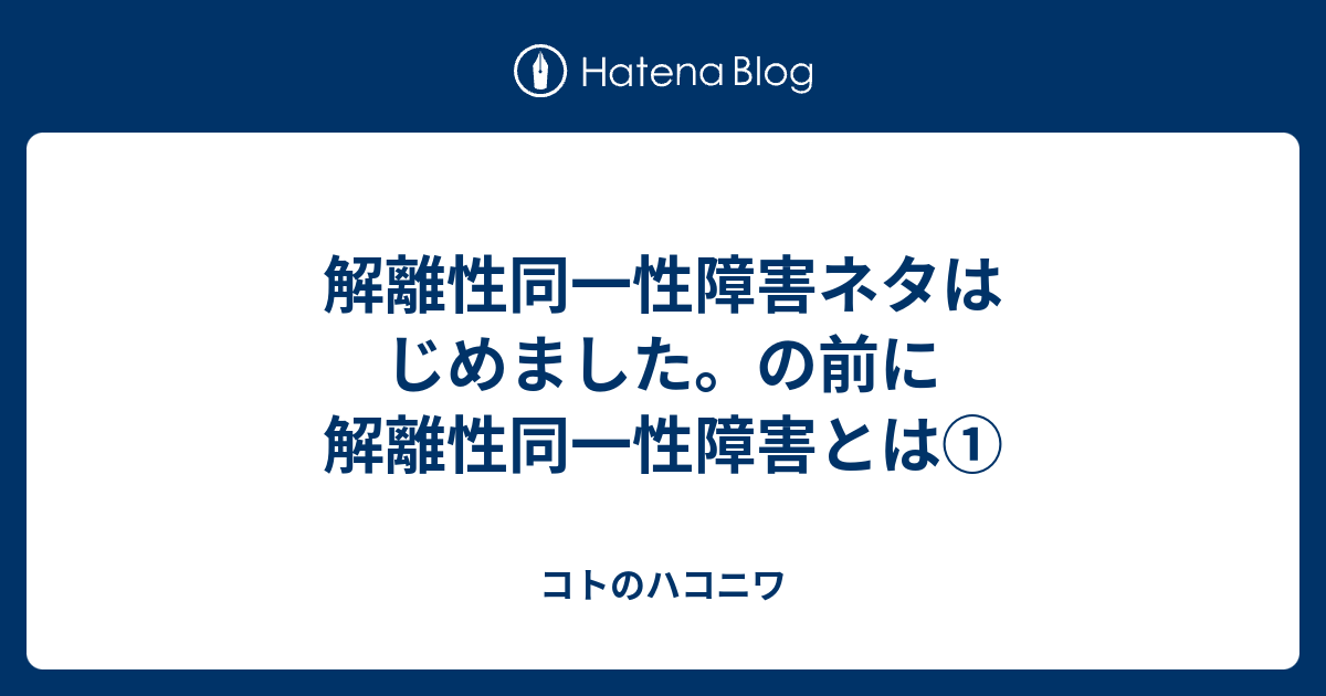 コトのハコニワ  解離性同一性障害ネタはじめました。の前に解離性同一性障害とは①