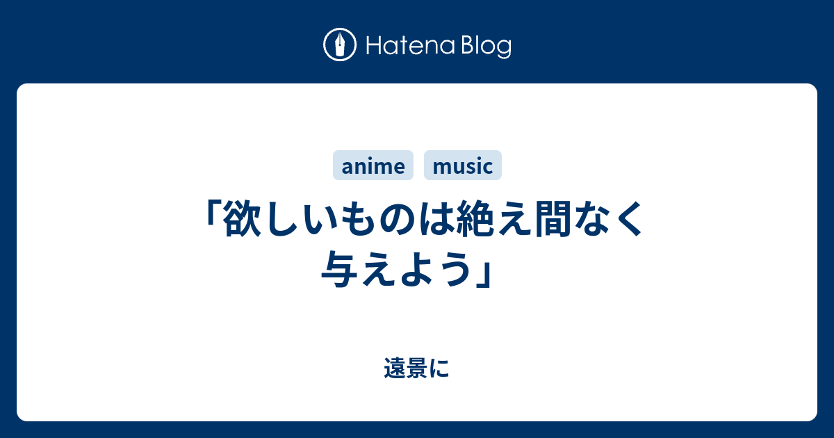 欲しいものは絶え間なく与えよう 遠景に