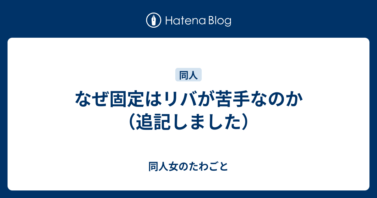 なぜ固定はリバが苦手なのか 追記しました 同人女のたわごと