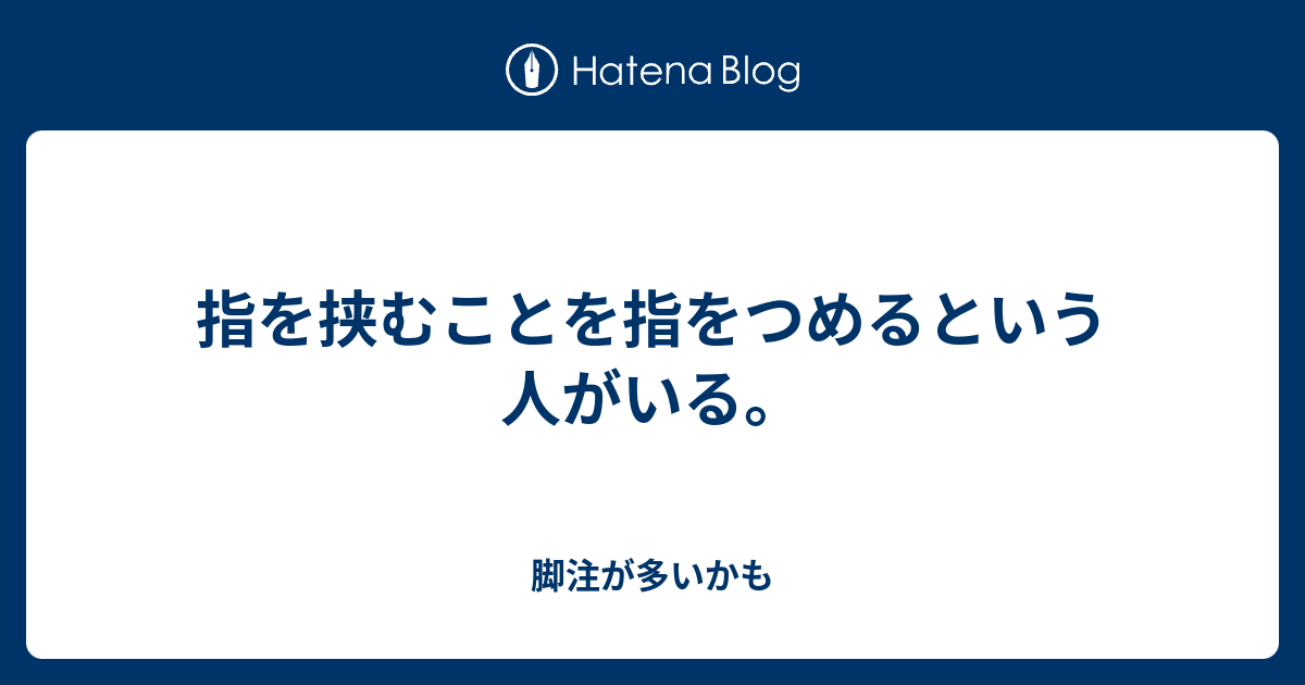 指を挟むことを指をつめるという人がいる。 - 脚注が多いかも