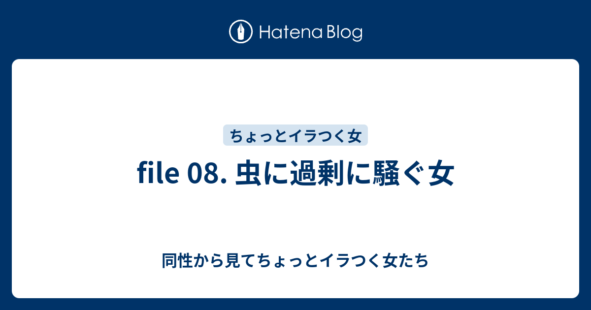 File 08 虫に過剰に騒ぐ女 同性から見てちょっとイラつく女たち