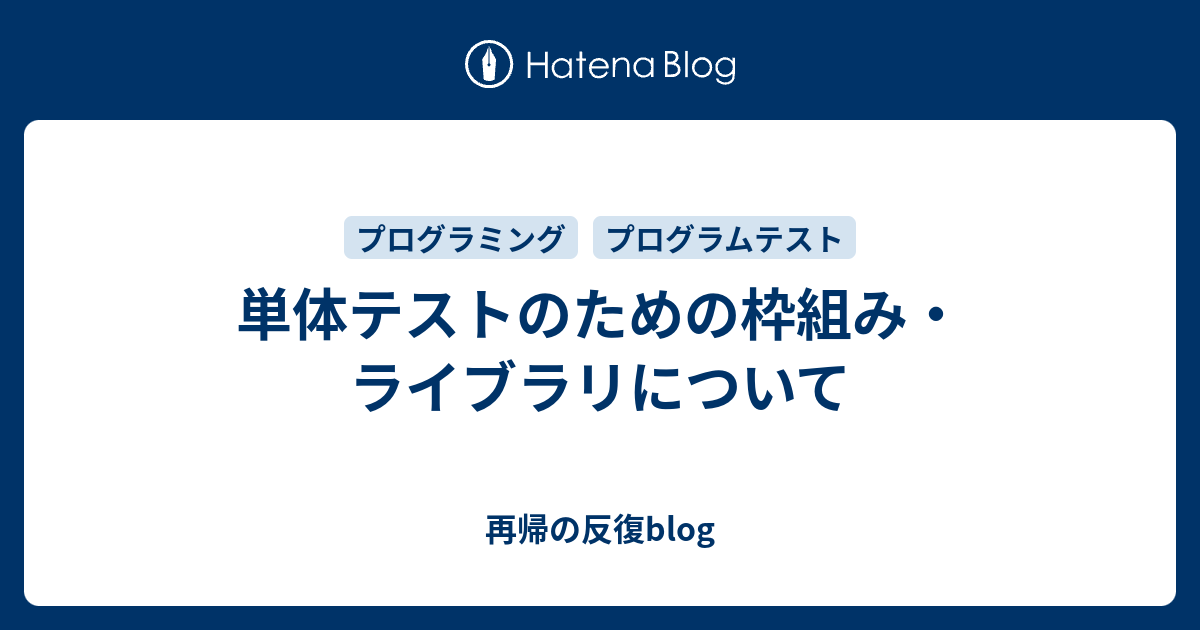 単体テストのための枠組み・ライブラリについて - 再帰の反復blog