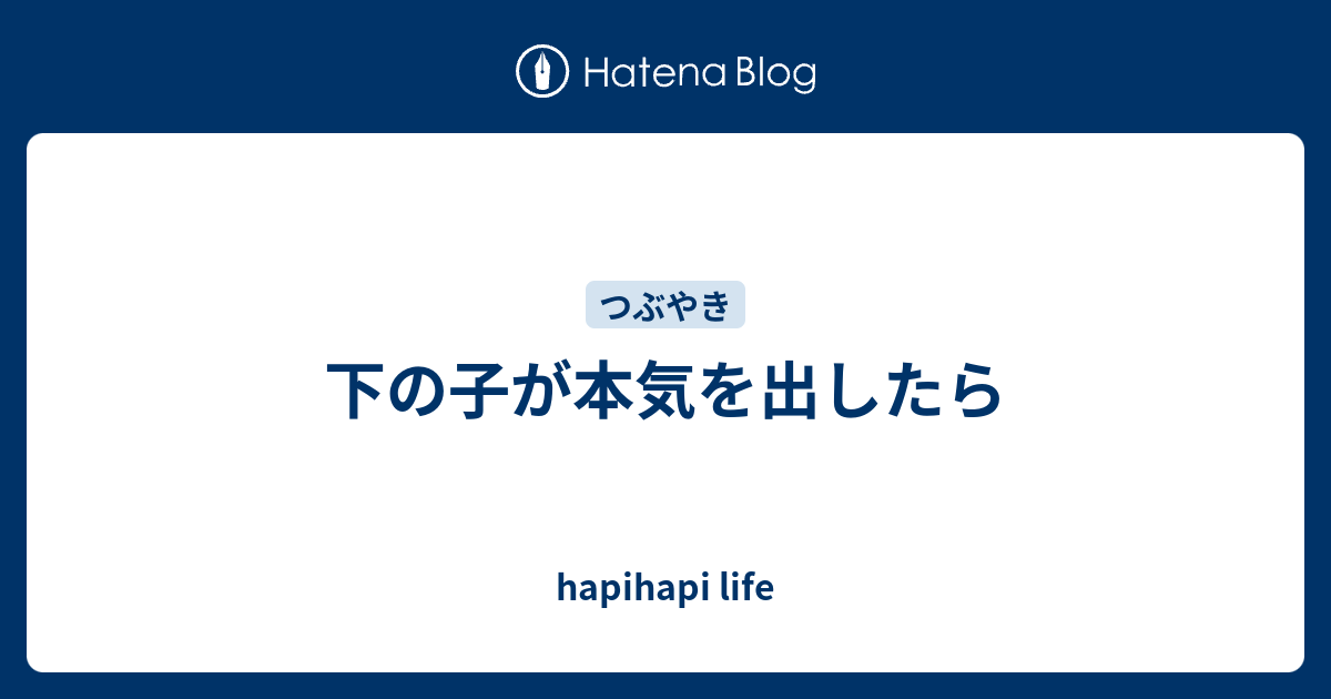 下の子が本気を出したら Hapihapi Life