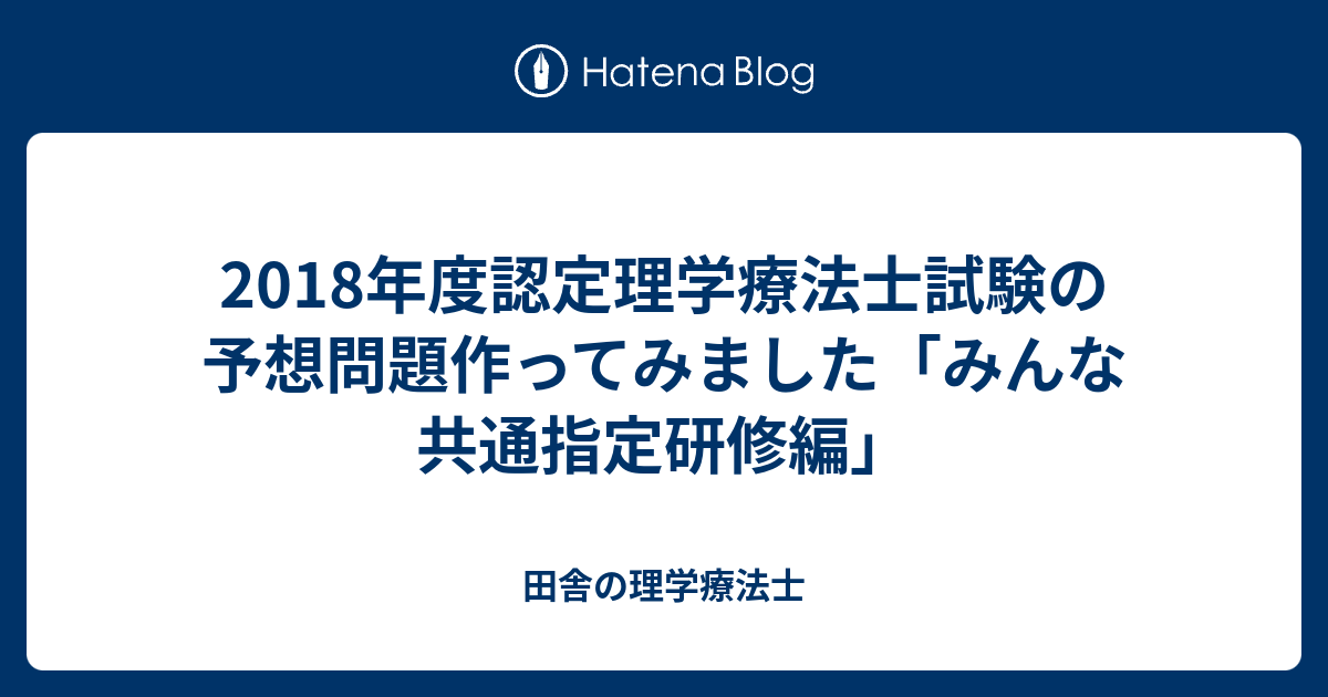 18年度認定理学療法士試験の予想問題作ってみました みんな共通指定研修編 田舎の理学療法士