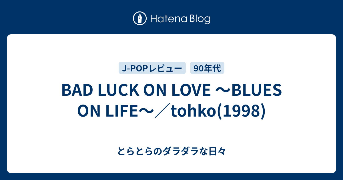 Bad Luck On Love Blues On Life Tohko 1998 とらとらのあれこれそれ