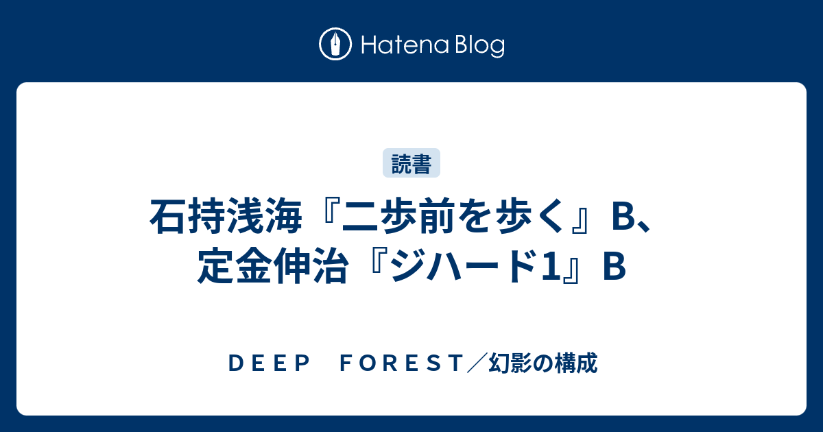 石持浅海 二歩前を歩く B 定金伸治 ジハード1 B ｄｅｅｐ ｆｏｒｅｓｔ 幻影の構成