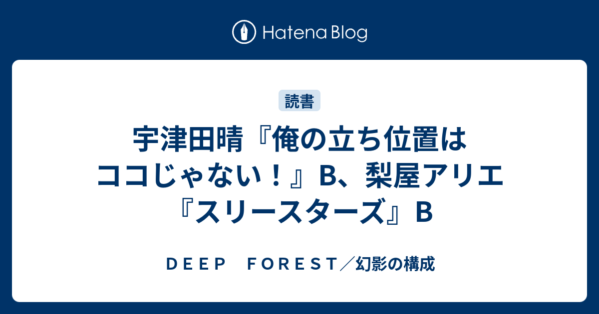 宇津田晴 俺の立ち位置はココじゃない B 梨屋アリエ スリースターズ B ｄｅｅｐ ｆｏｒｅｓｔ 幻影の構成