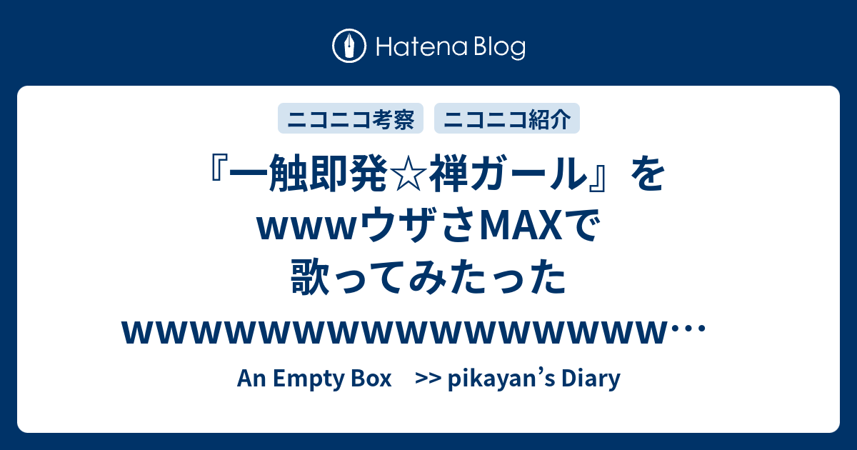 一触即発 禅ガール をwwwウザさmaxで歌ってみたったwwwwwwwwwwwwwwwwwwwwwwwww 100万再生達成 An Empty Box Pikayan S Diary