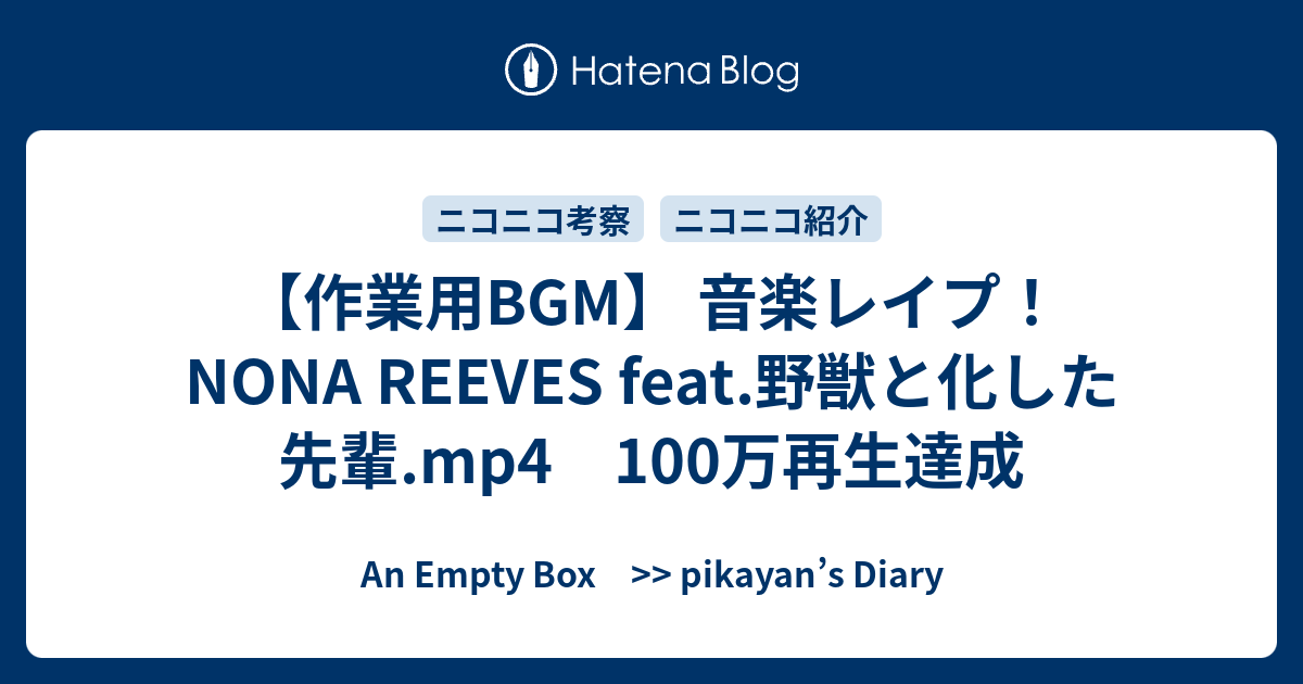 作業用bgm 音楽レイプ Nona Reeves Feat 野獣と化した先輩 Mp4 100万再生達成 An Empty Box Pikayan S Diary