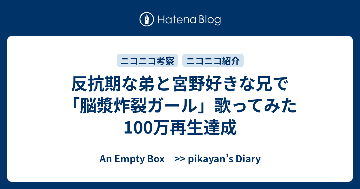 反抗期な弟と宮野好きな兄で 脳漿炸裂ガール 歌ってみた 100万再生達成 An Empty Box Pikayan S Diary