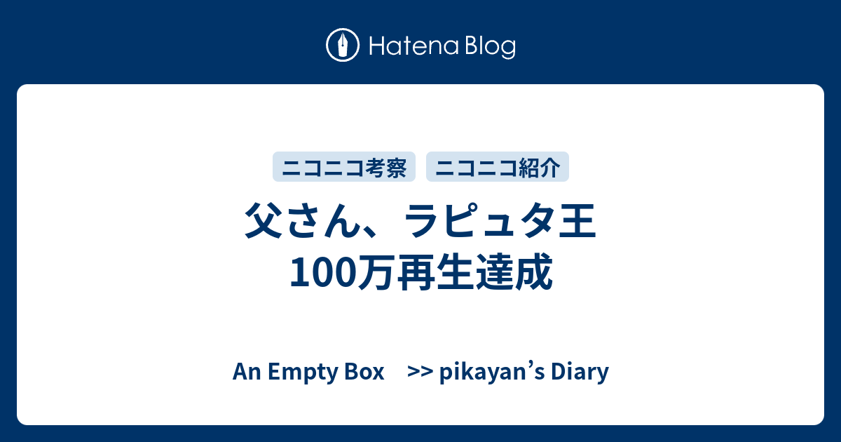 父さん ラピュタ王 100万再生達成 An Empty Box Pikayan S Diary